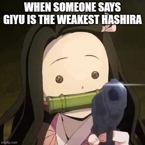 what did you say?!??!?! | WHEN SOMEONE SAYS GIYU IS THE WEAKEST HASHIRA | image tagged in nezuko with a gun | made w/ Imgflip meme maker