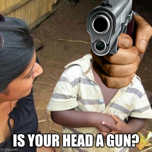 IS YOUR HEAD A GUN? | made w/ Imgflip meme maker