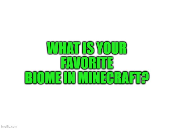 minecraft | WHAT IS YOUR FAVORITE BIOME IN MINECRAFT? | image tagged in minecraft | made w/ Imgflip meme maker