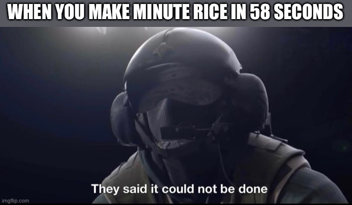 They said it could not be done | WHEN YOU MAKE MINUTE RICE IN 58 SECONDS | image tagged in they said it could not be done | made w/ Imgflip meme maker