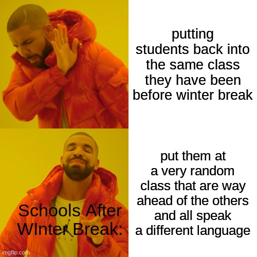 man this gotta be true | putting students back into the same class they have been before winter break; put them at a very random class that are way ahead of the others and all speak a different language; Schools After WInter Break: | image tagged in memes,drake hotline bling,school,winter | made w/ Imgflip meme maker
