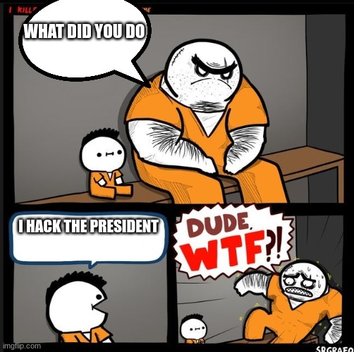 Srgrafo dude wtf | WHAT DID YOU DO; I HACK THE PRESIDENT | image tagged in srgrafo dude wtf | made w/ Imgflip meme maker