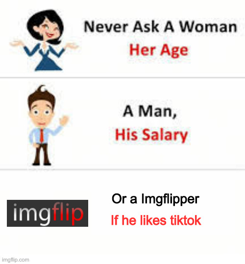 Seriously, Never Ask Them | Or a Imgflipper; If he likes tiktok | image tagged in never ask a woman her age,tiktok sucks,imgflip | made w/ Imgflip meme maker