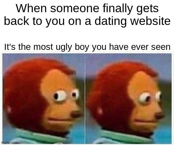 HEEEELP!!!!!!! | When someone finally gets back to you on a dating website; It's the most ugly boy you have ever seen | image tagged in memes,monkey puppet,uglyass boy,why | made w/ Imgflip meme maker