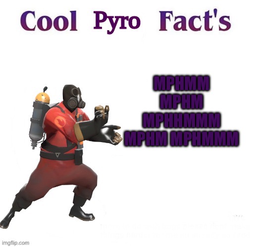 cool pyro facts | MPHMM MPHM MPHHMMM MPHM MPHMMM | image tagged in cool pyro facts | made w/ Imgflip meme maker