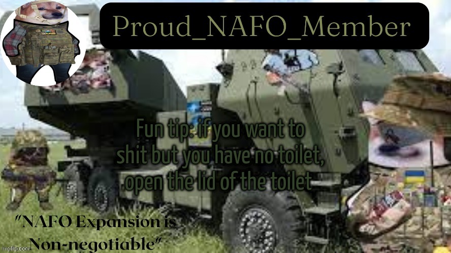 Proud_NAFO_Member annoucment temp by We_Came_As_Protogens | Fun tip: if you want to shit but you have no toilet, open the lid of the toilet | image tagged in proud_nafo_member annoucment temp by we_came_as_protogens | made w/ Imgflip meme maker