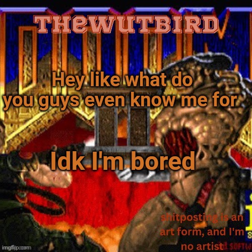 Probably being a shitposter | Hey like what do you guys even know me for; Idk I'm bored | image tagged in wutbird announcement thanks protogens | made w/ Imgflip meme maker