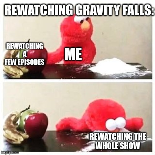 Gravity falls be like: | REWATCHING GRAVITY FALLS:; REWATCHING
A FEW EPISODES; ME; REWATCHING THE
WHOLE SHOW | image tagged in elmo cocaine | made w/ Imgflip meme maker