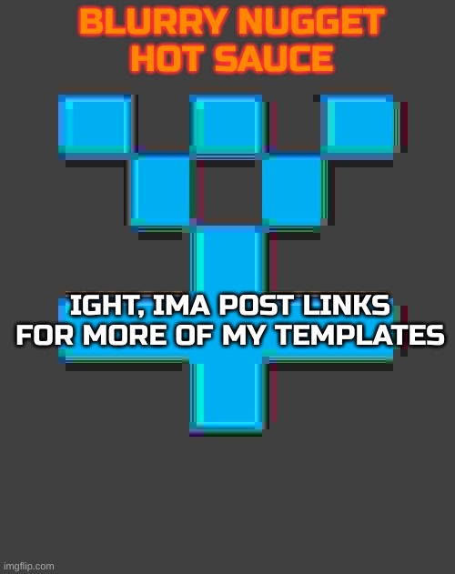 Here's the rest. use them well. Or don't. Idc | IGHT, IMA POST LINKS FOR MORE OF MY TEMPLATES | image tagged in blurry-nugget-hot-sauce announcement template | made w/ Imgflip meme maker