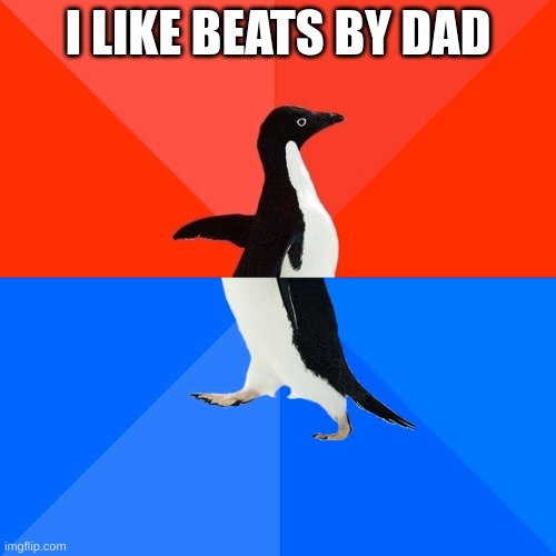 beats | I LIKE BEATS BY DAD | image tagged in memes,socially awesome awkward penguin | made w/ Imgflip meme maker