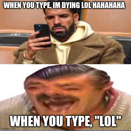Typing and reality have a difference!!! | WHEN YOU TYPE, IM DYING LOL HAHAHAHA; WHEN YOU TYPE, "LOL" | made w/ Imgflip meme maker