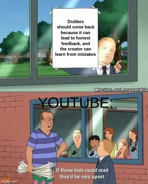 Its true though | Dislikes should come back because it can lead to honest feedback, and the creator can learn from mistakes; YOUTUBE: | image tagged in bobby hill if those kids could read | made w/ Imgflip meme maker