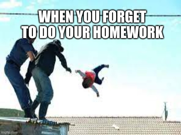 WHEN YOU FORGET TO DO YOUR HOMEWORK | made w/ Imgflip meme maker