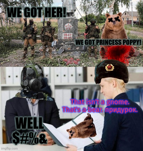 Wagner group strikes out again | WE GOT HER! WE GOT PRINCESS POPPY! That isn't a gnome. That's a bear. придурок. WELL $#%& | image tagged in stupid,russians,putin,will be pissed off now,wagner group killing bears | made w/ Imgflip meme maker