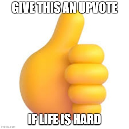 Upvote this if life is hard | GIVE THIS AN UPVOTE; IF LIFE IS HARD | image tagged in give this an upvote | made w/ Imgflip meme maker