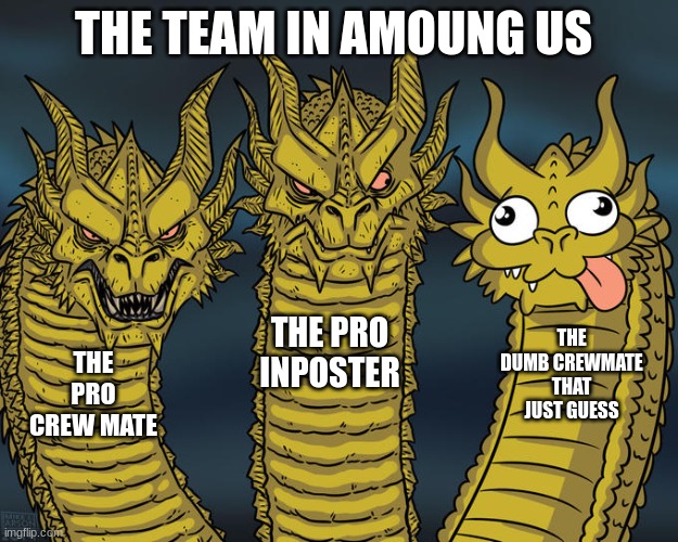 how the amoung us team be llike | THE TEAM IN AMOUNG US; THE PRO INPOSTER; THE DUMB CREWMATE THAT JUST GUESS; THE PRO CREW MATE | image tagged in three-headed dragon | made w/ Imgflip meme maker