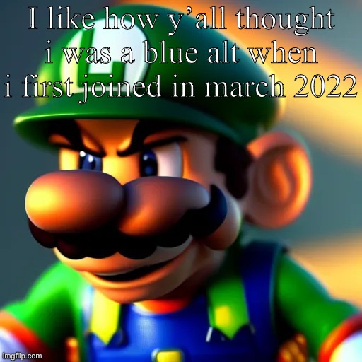 I like how y’all thought i was a blue alt when i first joined in march 2022 | image tagged in luweedgi | made w/ Imgflip meme maker