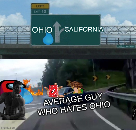 AVERAGE PERSON WHO HATES OHIO | OHIO; CALIFORNIA; AVERAGE GUY WHO HATES OHIO | image tagged in memes,left exit 12 off ramp | made w/ Imgflip meme maker