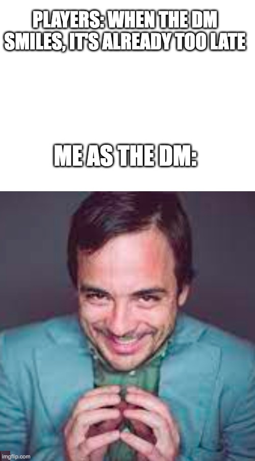 Me being the DM | PLAYERS: WHEN THE DM SMILES, IT'S ALREADY TOO LATE; ME AS THE DM: | image tagged in dnd | made w/ Imgflip meme maker