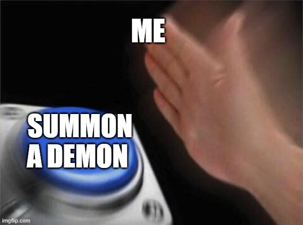How 2 Summon a Demon | ME; SUMMON A DEMON | image tagged in memes,blank nut button | made w/ Imgflip meme maker