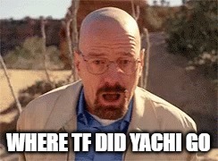 Walter White | WHERE TF DID YACHI GO | image tagged in walter white | made w/ Imgflip meme maker