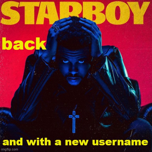 starboy. | back; and with a new username | image tagged in starboy | made w/ Imgflip meme maker
