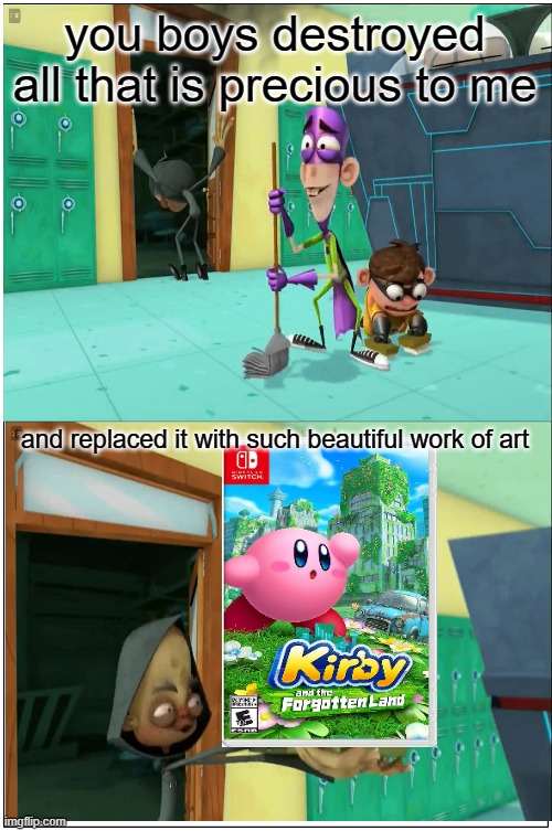 kirby and the forgotten land is a beautiful work of art |  you boys destroyed all that is precious to me; and replaced it with such beautiful work of art | image tagged in memes,beautiful work of art,janitor poopatine,fanboy and chum chum,kirby,video games | made w/ Imgflip meme maker