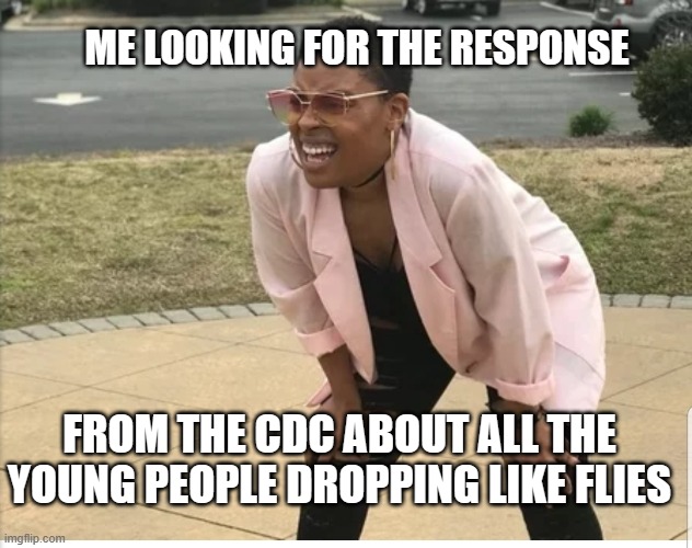 Me looking for | ME LOOKING FOR THE RESPONSE; FROM THE CDC ABOUT ALL THE YOUNG PEOPLE DROPPING LIKE FLIES | image tagged in me looking for | made w/ Imgflip meme maker