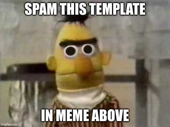 dewwit | SPAM THIS TEMPLATE; IN MEME ABOVE | image tagged in bert stare | made w/ Imgflip meme maker