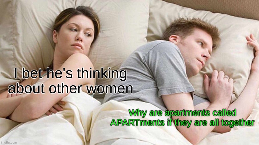 why???????????????????????????????????????????????????????????????????? | I bet he's thinking about other women; Why are apartments called APARTments if they are all together | image tagged in memes,i bet he's thinking about other women,come,on,stupid,people | made w/ Imgflip meme maker