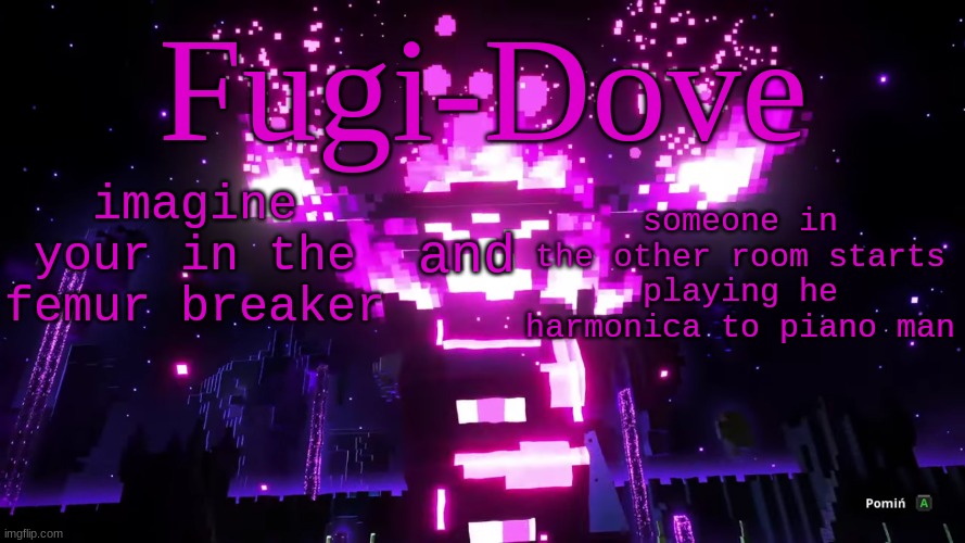 FDAT 6 | imagine your in the femur breaker; and; someone in the other room starts playing he harmonica to piano man | image tagged in fdat 6 | made w/ Imgflip meme maker