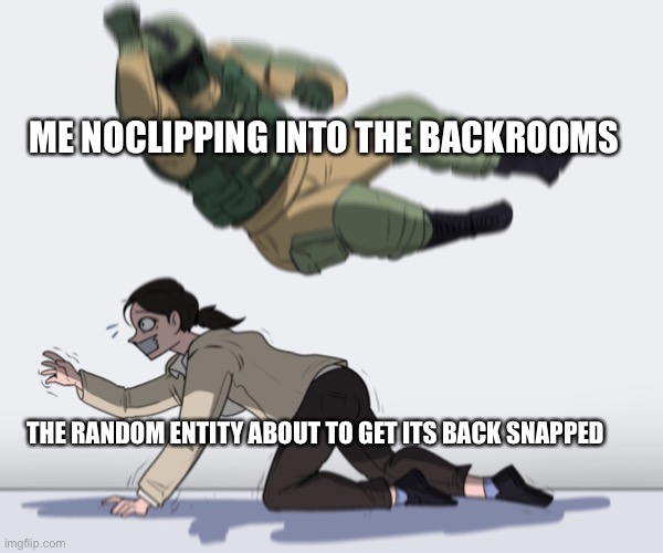 Rainbow Six - Fuze The Hostage | ME NOCLIPPING INTO THE BACKROOMS; THE RANDOM ENTITY ABOUT TO GET ITS BACK SNAPPED | image tagged in rainbow six - fuze the hostage | made w/ Imgflip meme maker