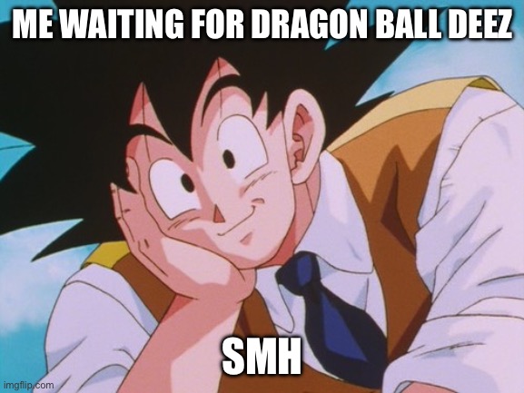 Dragon ball deez kai | ME WAITING FOR DRAGON BALL DEEZ; SMH | image tagged in memes,condescending goku | made w/ Imgflip meme maker