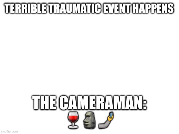 TERRIBLE TRAUMATIC EVENT HAPPENS; THE CAMERAMAN:
🍷🗿🤳 | image tagged in funny,funny memes,videos | made w/ Imgflip meme maker