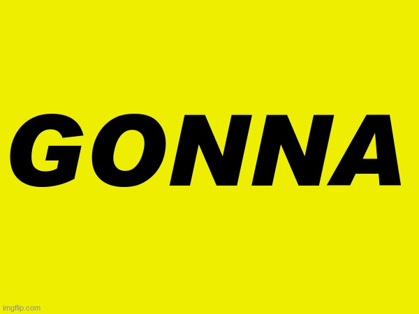 GONNA | made w/ Imgflip meme maker