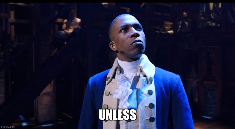 Aaron Burr he changes the game | UNLESS | image tagged in aaron burr he changes the game | made w/ Imgflip meme maker