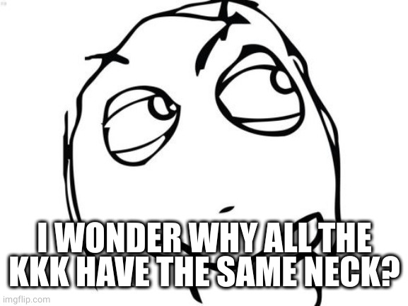 Question Rage Face Meme | I WONDER WHY ALL THE KKK HAVE THE SAME NECK? | image tagged in memes,question rage face | made w/ Imgflip meme maker