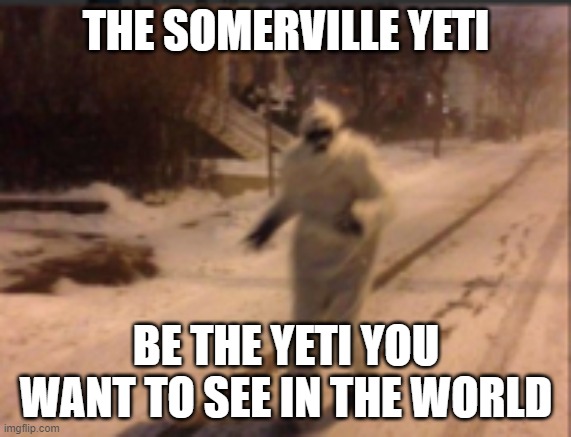 Somerville Yeti, 2015 |  THE SOMERVILLE YETI; BE THE YETI YOU WANT TO SEE IN THE WORLD | image tagged in somerville,yeti,2015,blizzard | made w/ Imgflip meme maker