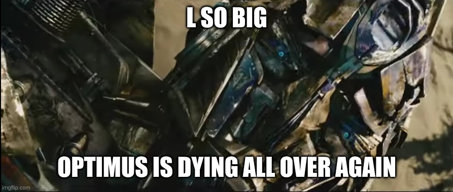 Optimus prime revive | L SO BIG OPTIMUS IS DYING ALL OVER AGAIN | image tagged in optimus prime revive | made w/ Imgflip meme maker