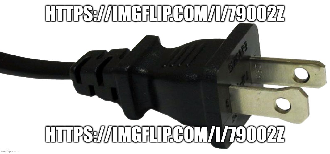 plug |  HTTPS://IMGFLIP.COM/I/790O2Z; HTTPS://IMGFLIP.COM/I/790O2Z | image tagged in plug | made w/ Imgflip meme maker