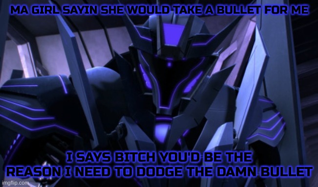 Anti-romance Soundwave | MA GIRL SAYIN SHE WOULD TAKE A BULLET FOR ME; I SAYS BITCH YOU'D BE THE REASON I NEED TO DODGE THE DAMN BULLET | image tagged in soundwave | made w/ Imgflip meme maker