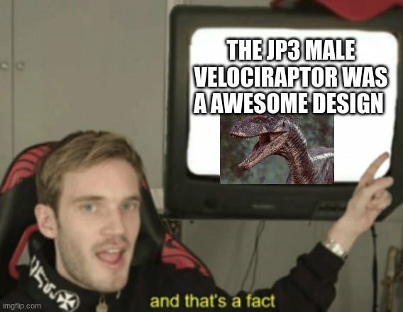 "alan" | THE JP3 MALE VELOCIRAPTOR WAS A AWESOME DESIGN | image tagged in and that's a fact | made w/ Imgflip meme maker