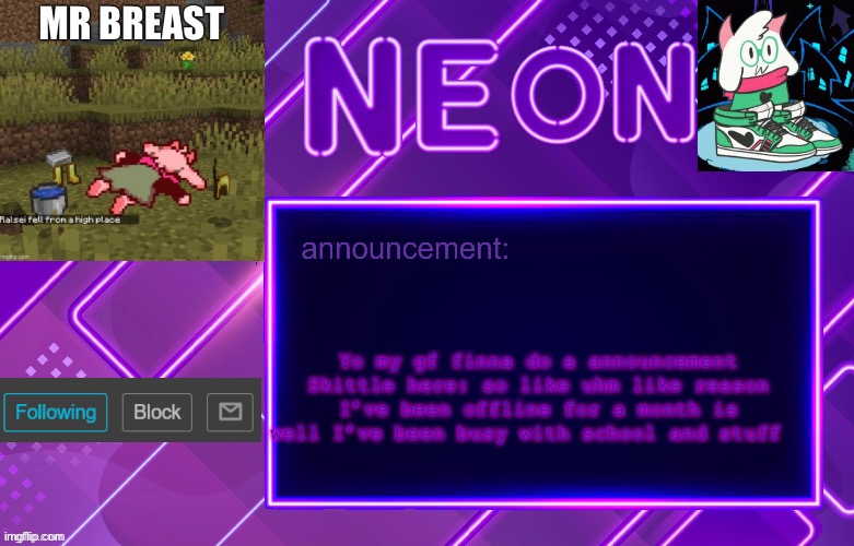 Honest neon reaction: | Yo my gf finna do a announcement Skittle here: so like uhm like reason I’ve been offline for a month is well I’ve been busy with school and stuff | image tagged in balls | made w/ Imgflip meme maker