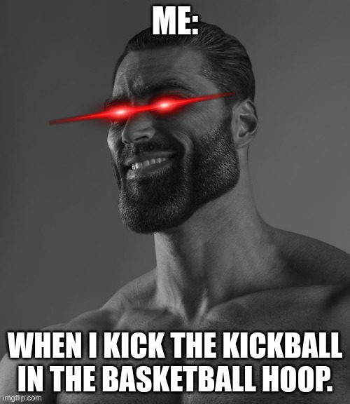 This actually happened to me today. | ME:; WHEN I KICK THE KICKBALL IN THE BASKETBALL HOOP. | image tagged in giga chad,school,gigachad,no way,impossible | made w/ Imgflip meme maker