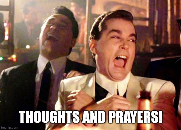 Goodfellas Laugh | THOUGHTS AND PRAYERS! | image tagged in goodfellas laugh | made w/ Imgflip meme maker