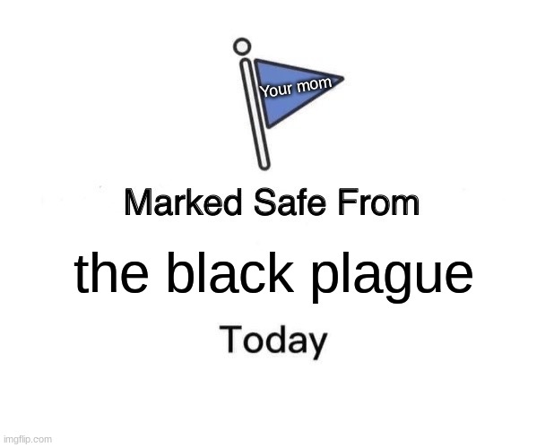 Marked Safe From | Your mom; the black plague | image tagged in memes,marked safe from | made w/ Imgflip meme maker