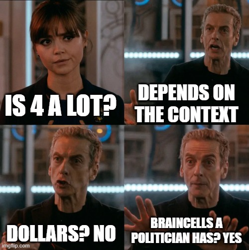 oof | DEPENDS ON THE CONTEXT; IS 4 A LOT? BRAINCELLS A POLITICIAN HAS? YES; DOLLARS? NO | image tagged in is 4 a lot | made w/ Imgflip meme maker