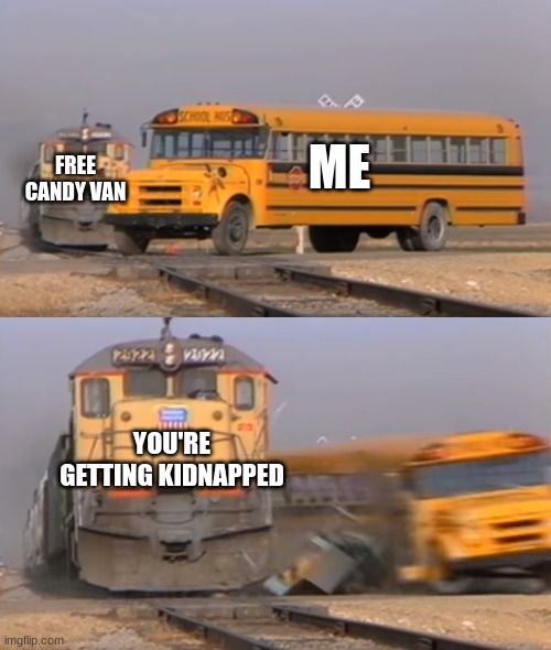 A train hitting a school bus | FREE CANDY VAN; ME; YOU'RE GETTING KIDNAPPED | image tagged in a train hitting a school bus | made w/ Imgflip meme maker