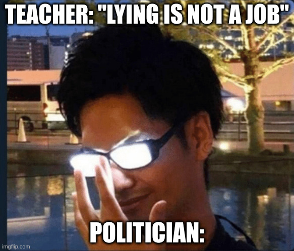 politician | TEACHER: "LYING IS NOT A JOB"; POLITICIAN: | image tagged in anime glasses | made w/ Imgflip meme maker