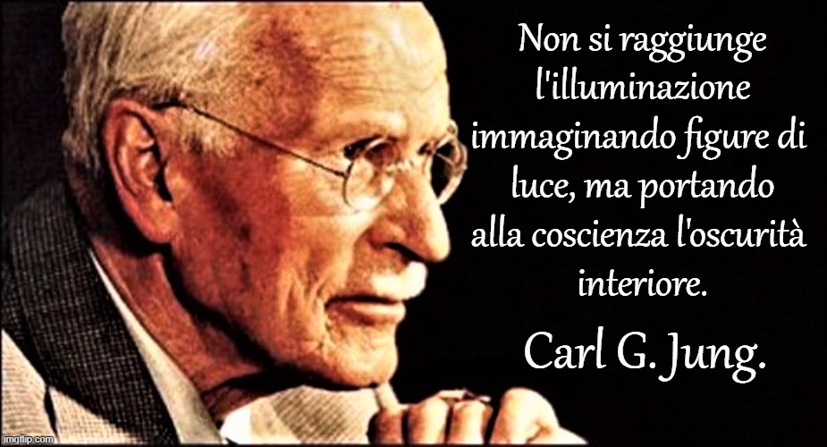 Non si raggiunge
l'illuminazione
immaginando figure di 
luce, ma portando
alla coscienza l'oscurità 
interiore. Carl G. Jung. | made w/ Imgflip meme maker